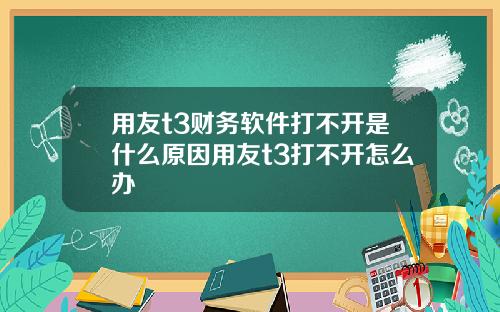 用友t3财务软件打不开是什么原因用友t3打不开怎么办