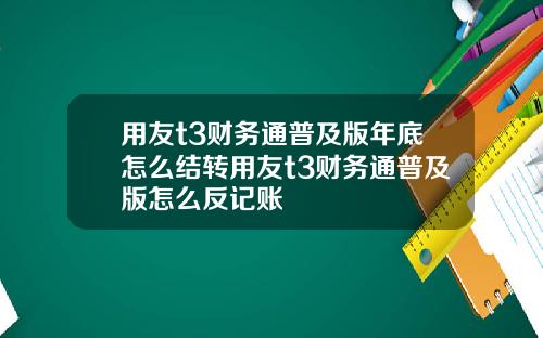 用友t3财务通普及版年底怎么结转用友t3财务通普及版怎么反记账