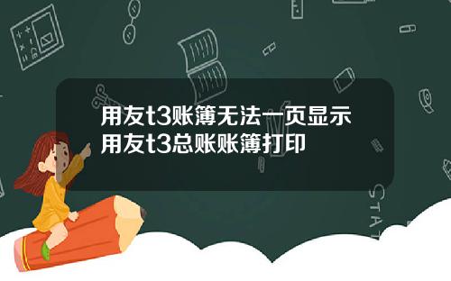 用友t3账簿无法一页显示用友t3总账账簿打印