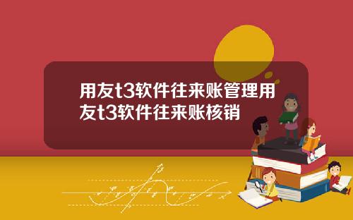 用友t3软件往来账管理用友t3软件往来账核销