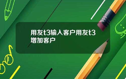 用友t3输入客户用友t3增加客户