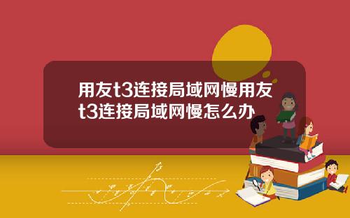 用友t3连接局域网慢用友t3连接局域网慢怎么办