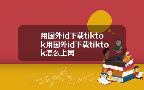 用国外id下载tiktok用国外id下载tiktok怎么上网
