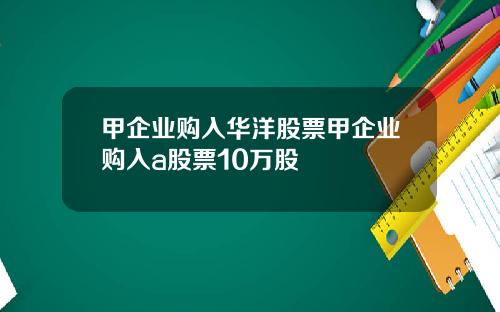 甲企业购入华洋股票甲企业购入a股票10万股
