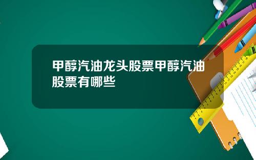 甲醇汽油龙头股票甲醇汽油股票有哪些