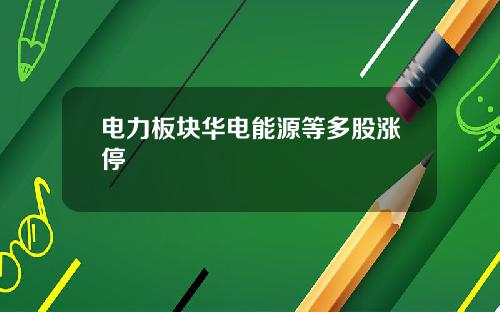 电力板块华电能源等多股涨停