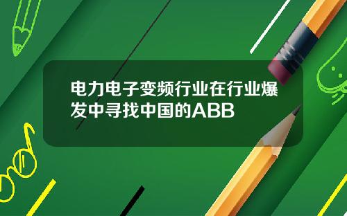 电力电子变频行业在行业爆发中寻找中国的ABB