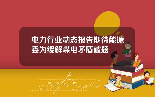电力行业动态报告期待能源委为缓解煤电矛盾破题