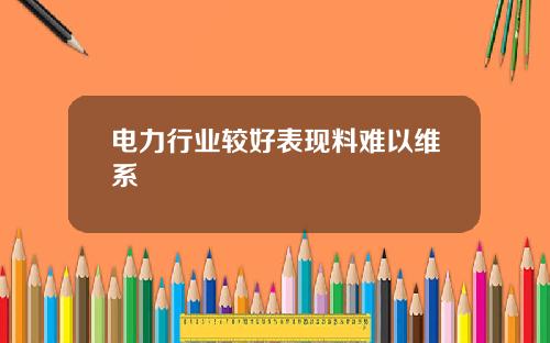 电力行业较好表现料难以维系