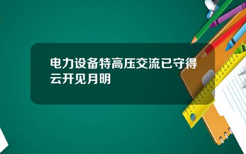 电力设备特高压交流已守得云开见月明