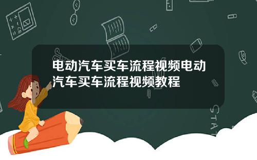 电动汽车买车流程视频电动汽车买车流程视频教程