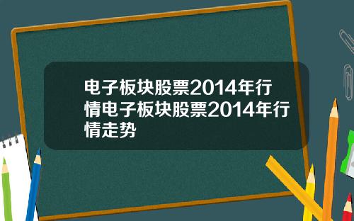 电子板块股票2014年行情电子板块股票2014年行情走势