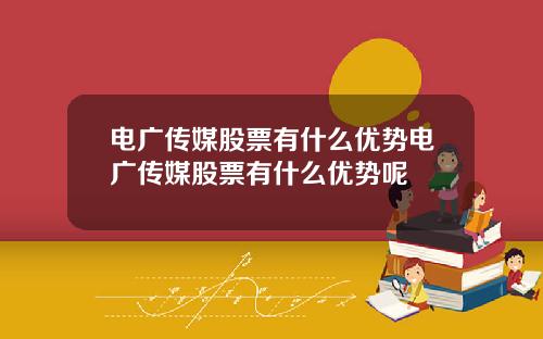 电广传媒股票有什么优势电广传媒股票有什么优势呢