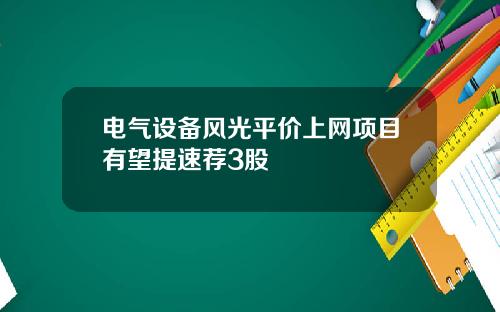 电气设备风光平价上网项目有望提速荐3股