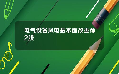 电气设备风电基本面改善荐2股