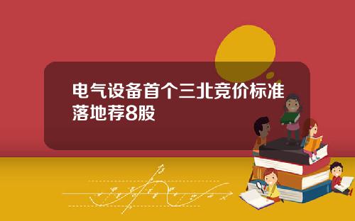 电气设备首个三北竞价标准落地荐8股
