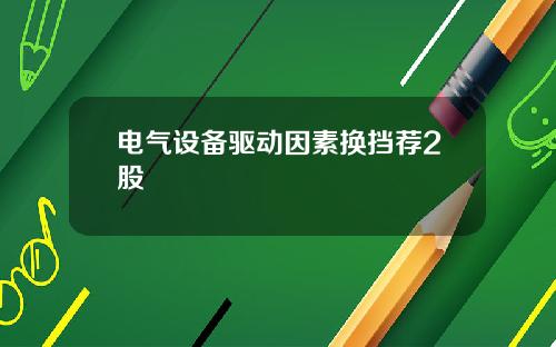 电气设备驱动因素换挡荐2股