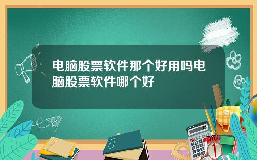 电脑股票软件那个好用吗电脑股票软件哪个好