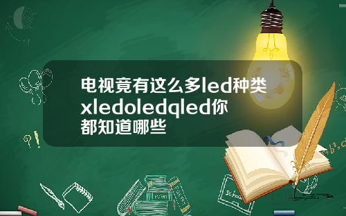 电视竟有这么多led种类xledoledqled你都知道哪些