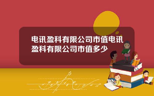 电讯盈科有限公司市值电讯盈科有限公司市值多少