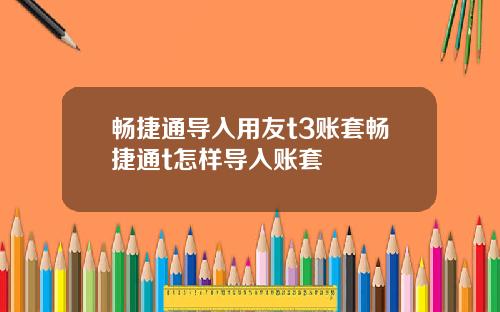 畅捷通导入用友t3账套畅捷通t怎样导入账套