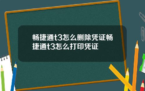 畅捷通t3怎么删除凭证畅捷通t3怎么打印凭证