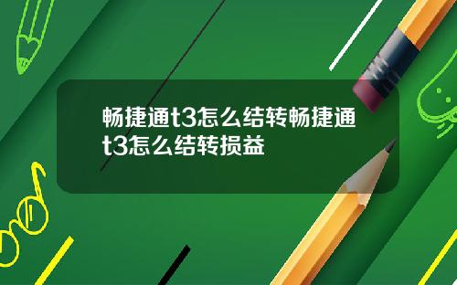 畅捷通t3怎么结转畅捷通t3怎么结转损益