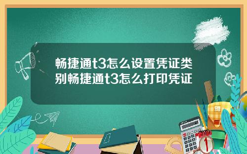 畅捷通t3怎么设置凭证类别畅捷通t3怎么打印凭证
