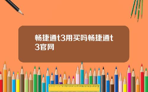 畅捷通t3用买吗畅捷通t3官网