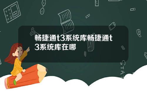 畅捷通t3系统库畅捷通t3系统库在哪