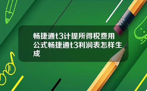 畅捷通t3计提所得税费用公式畅捷通t3利润表怎样生成