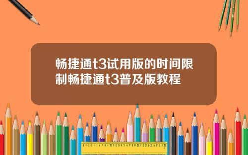 畅捷通t3试用版的时间限制畅捷通t3普及版教程