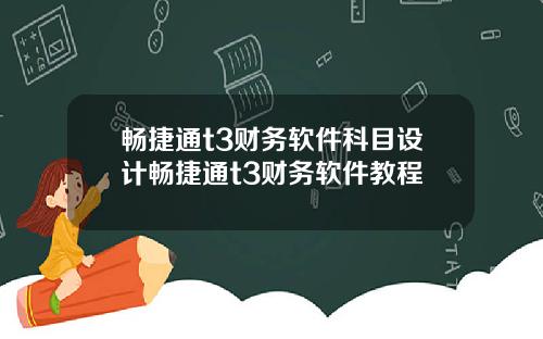 畅捷通t3财务软件科目设计畅捷通t3财务软件教程