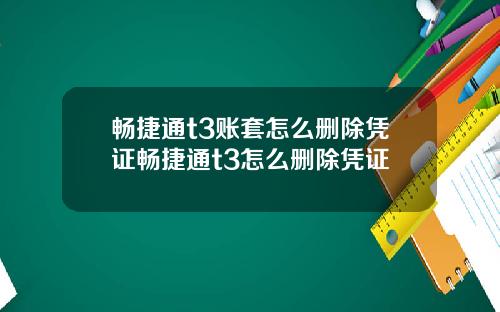 畅捷通t3账套怎么删除凭证畅捷通t3怎么删除凭证