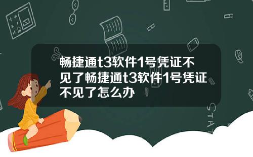 畅捷通t3软件1号凭证不见了畅捷通t3软件1号凭证不见了怎么办