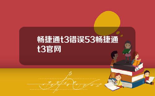 畅捷通t3错误53畅捷通t3官网