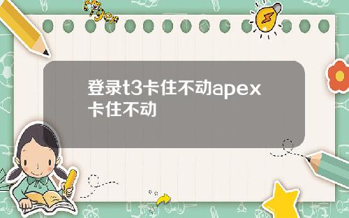 登录t3卡住不动apex卡住不动