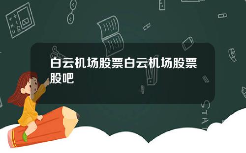 白云机场股票白云机场股票股吧