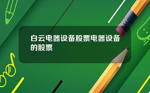 白云电器设备股票电器设备的股票