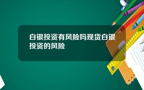 白银投资有风险吗现货白银投资的风险