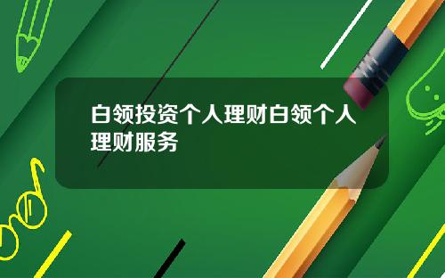 白领投资个人理财白领个人理财服务