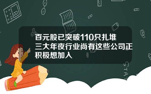 百元股已突破110只扎堆三大年夜行业尚有这些公司正积极想加入