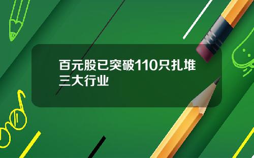 百元股已突破110只扎堆三大行业