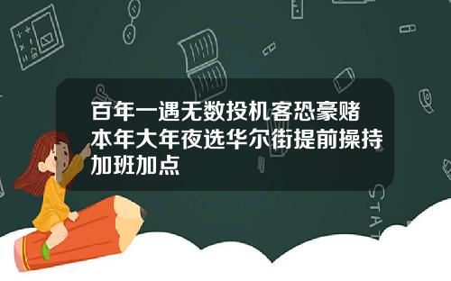 百年一遇无数投机客恐豪赌本年大年夜选华尔街提前操持加班加点
