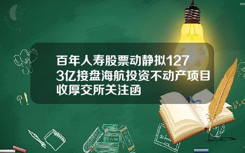 百年人寿股票动静拟1273亿接盘海航投资不动产项目收厚交所关注函