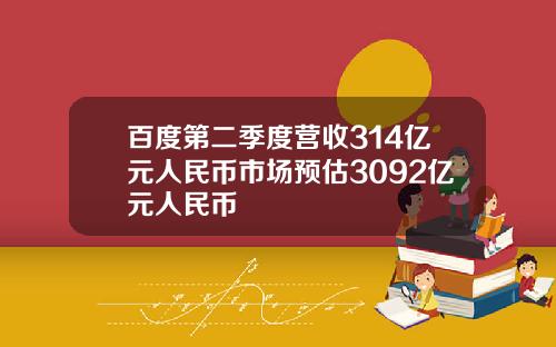 百度第二季度营收314亿元人民币市场预估3092亿元人民币
