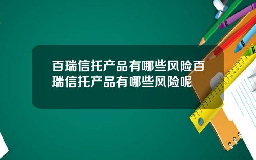 百瑞信托产品有哪些风险百瑞信托产品有哪些风险呢