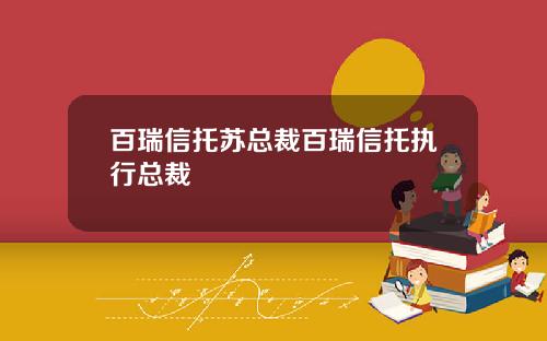 百瑞信托苏总裁百瑞信托执行总裁