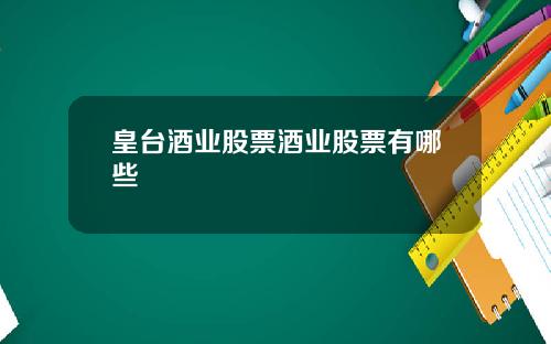 皇台酒业股票酒业股票有哪些