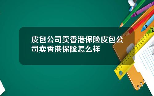 皮包公司卖香港保险皮包公司卖香港保险怎么样